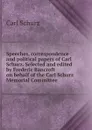 Speeches, correspondence and political papers of Carl Schurz. Selected and edited by Frederic Bancroft on behalf of the Carl Schurz Memorial Committee - Carl Schurz