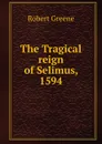 The Tragical reign of Selimus, 1594 - Robert Greene
