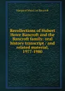 Recollections of Hubert Howe Bancroft and the Bancroft family: oral history transcript / and related material, 1977-1980 - Margaret Wood. ive Bancroft