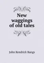 New waggings of old tales - Bangs John Kendrick