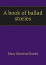 A book of ballad stories - Mary Macleod Banks