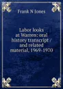 Labor looks at Warren: oral history transcript / and related material, 1969-1970 - Frank N Jones