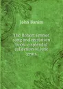 The Robert Emmet song and recitation book: a splendid collection of lyric gems - John Banim