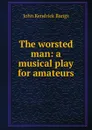 The worsted man: a musical play for amateurs - Bangs John Kendrick