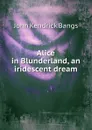 Alice in Blunderland, an iridescent dream - Bangs John Kendrick