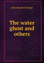 The water ghost and others - Bangs John Kendrick
