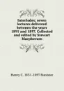 Interludes; seven lectures delivered between the years 1891 and 1897. Collected and edited by Stewart Macpherson - Henry C. 1831-1897 Banister