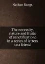 The necessity, nature and fruits of sanctification: in a series of letters to a friend - Nathan Bangs