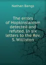 The errors of Hopkinsianism detected and refuted. In six letters to the Rev. S. Williston - Nathan Bangs