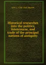 Historical researches into the politics, intercourse, and trade of the principal nations of antiquity - A.H.L. Heeren