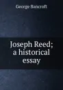 Joseph Reed; a historical essay - George Bancroft