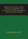 Memoirs of General Andrew Jackson . containing a full account of his Indian campaigns, defence of New Orleans - George Bancroft