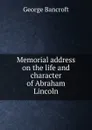 Memorial address on the life and character of Abraham Lincoln - George Bancroft
