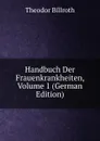 Handbuch Der Frauenkrankheiten, Volume 1 (German Edition) - Theodor Billroth