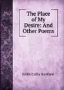 The Place of My Desire: And Other Poems - Edith Colby Banfield