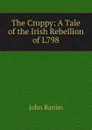 The Croppy: A Tale of the Irish Rebellion of L798 - John Banim