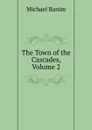 The Town of the Cascades, Volume 2 - Michael Banim