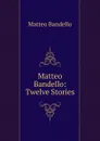 Matteo Bandello: Twelve Stories - Matteo Bandello