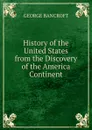History of the United States from the Discovery of the America Continent - George Bancroft