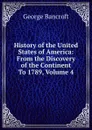 History of the United States of America: From the Discovery of the Continent To 1789, Volume 4 - George Bancroft