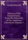 History of the United States: From the Discovery of the American Continent, Volume 1 - George Bancroft