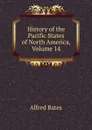 History of the Pacific States of North America, Volume 14 - Alfred Bates