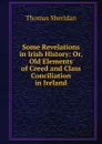 Some Revelations in Irish History: Or, Old Elements of Creed and Class Conciliation in Ireland - Thomas Sheridan