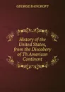 History of the United States, from the Discobery of Th American Continent - George Bancroft