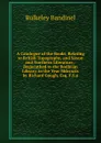 A Catalogue of the Books, Relating to British Topography, and Saxon and Northern Literature,: Bequeathed to the Bodleian Library, in the Year Mdccxcix by Richard Gough, Esq. F.S.a. - Bulkeley Bandinel