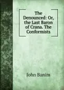The Denounced: Or, the Last Baron of Crana. The Conformists - John Banim