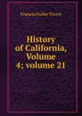 History of California, Volume 4;.volume 21 - Frances Fuller Victor