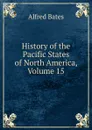 History of the Pacific States of North America, Volume 15 - Alfred Bates