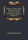 History of the United States: From the Discovery of the American Continent, Volume 10 - George Bancroft