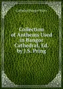 Collection of Anthems Used in Bangor Cathedral, Ed. by J.S. Pring - Cathedral Bangor Wales