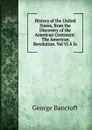 History of the United States, from the Discovery of the American Continent: The American Revolution. Vol VI A Ix. - George Bancroft