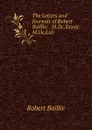 The Letters and Journals of Robert Baillie: . M.Dc.Xxxvii-M.Dc.Lxii. - Robert Baillie