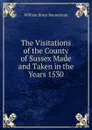 The Visitations of the County of Sussex Made and Taken in the Years 1530 - William Bruce Bannerman