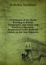 A Catalogue of the Books Relating to British Topography, and Saxon and Northern Literature: Bequeathed to the Bodleian Library in the Year Mdccxcix - Bulkeley Bandinel