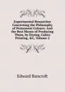 Experimental Researches Concerning the Philosophy of Permanent Colours: And the Best Means of Producing Them, by Dyeing, Calico Printing, .C, Volume 2 - Edward Bancroft