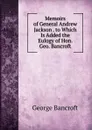 Memoirs of General Andrew Jackson . to Which Is Added the Eulogy of Hon. Geo. Bancroft - George Bancroft