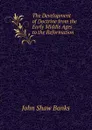 The Development of Doctrine from the Early Middle Ages to the Reformation - John Shaw Banks