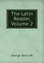 The Latin Reader, Volume 2 - George Bancroft