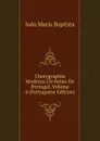 Chorographia Moderna Do Reino De Portugal, Volume 4 (Portuguese Edition) - João Maria Baptista