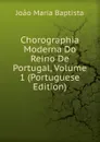 Chorographia Moderna Do Reino De Portugal, Volume 1 (Portuguese Edition) - João Maria Baptista