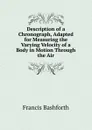 Description of a Chronograph, Adapted for Measuring the Varying Velocity of a Body in Motion Through the Air - Francis Bashforth