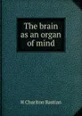 The brain as an organ of mind - H Charlton Bastian