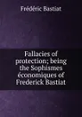 Fallacies of protection; being the Sophismes economiques of Frederick Bastiat - FREDERIC BASTIAT