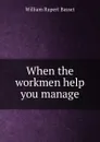 When the workmen help you manage - William Rupert Basset