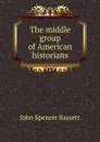 The middle group of American historians - John Spencer Bassett