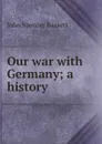 Our war with Germany; a history - John Spencer Bassett